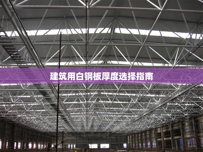 建筑用白鋼板厚度選擇指南 行業(yè)新聞 第1張 建筑用白鋼板厚度選擇指南 行業(yè)新聞 第1張