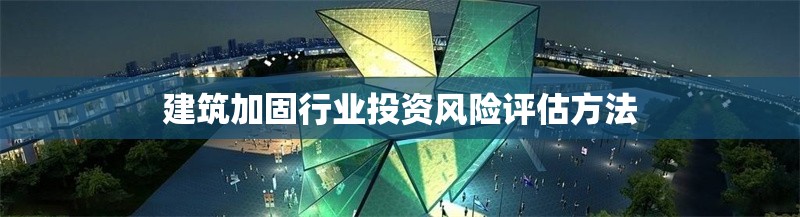 建筑加固行業(yè)投資風險評估方法 行業(yè)新聞 第1張 建筑加固行業(yè)投資風險評估方法 行業(yè)新聞 第1張
