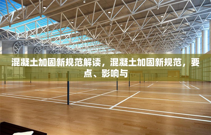 混凝土加固新規(guī)范解讀，混凝土加固新規(guī)范，要點(diǎn)、影響與 行業(yè)新聞 第6張