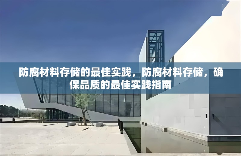 防腐材料存儲(chǔ)的最佳實(shí)踐，防腐材料存儲(chǔ)，確保品質(zhì)的最佳實(shí)踐指南 行業(yè)新聞 第7張