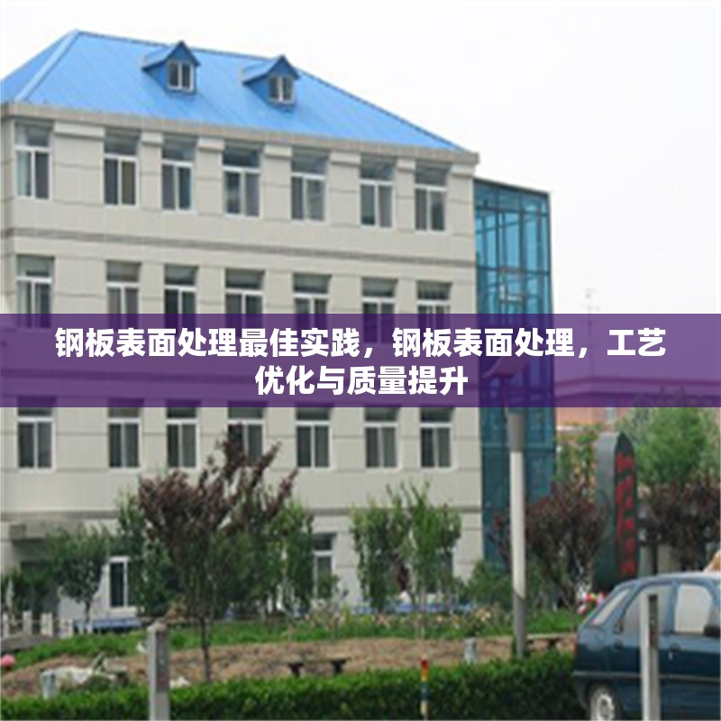 鋼板表面處理最佳實(shí)踐，鋼板表面處理，工藝優(yōu)化與質(zhì)量提升 行業(yè)新聞 第6張