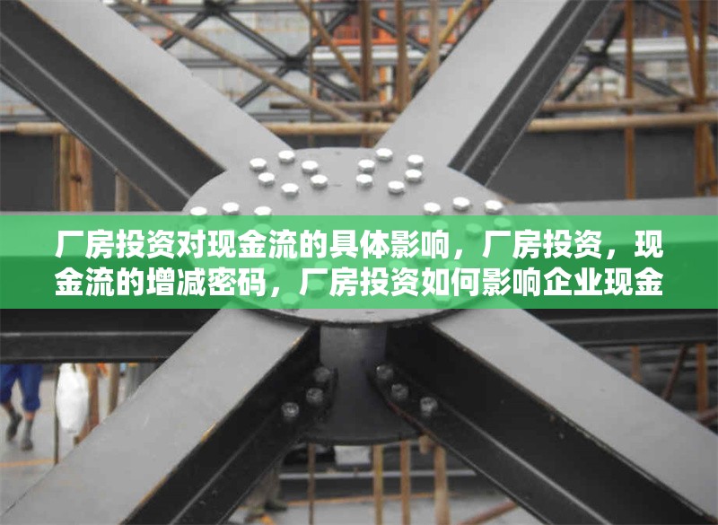 廠房投資對現(xiàn)金流的具體影響，廠房投資，現(xiàn)金流的增減密碼，廠房投資如何影響企業(yè)現(xiàn)金流，增減密碼解析 行業(yè)新聞 第7張