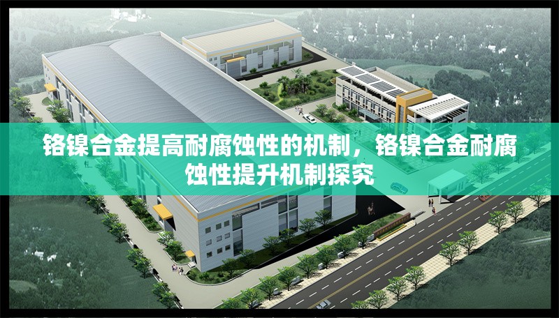 鉻鎳合金提高耐腐蝕性的機制，鉻鎳合金耐腐蝕性提升機制探究 行業(yè)新聞 第3張