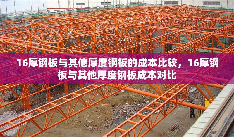 16厚鋼板與其他厚度鋼板的成本比較，16厚鋼板與其他厚度鋼板成本對比 行業(yè)新聞 第1張