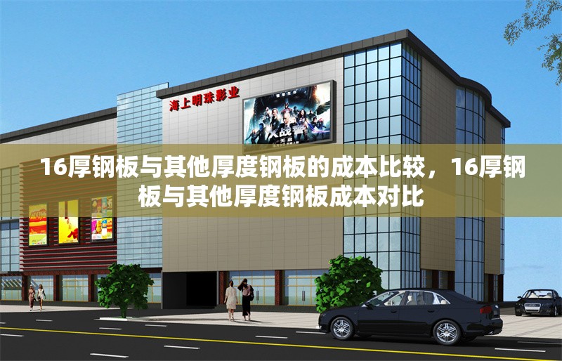 16厚鋼板與其他厚度鋼板的成本比較，16厚鋼板與其他厚度鋼板成本對比 行業(yè)新聞 第7張