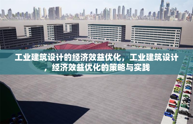 工業(yè)建筑設(shè)計(jì)的經(jīng)濟(jì)效益優(yōu)化，工業(yè)建筑設(shè)計(jì)，經(jīng)濟(jì)效益優(yōu)化的策略與實(shí)踐 行業(yè)新聞 第1張