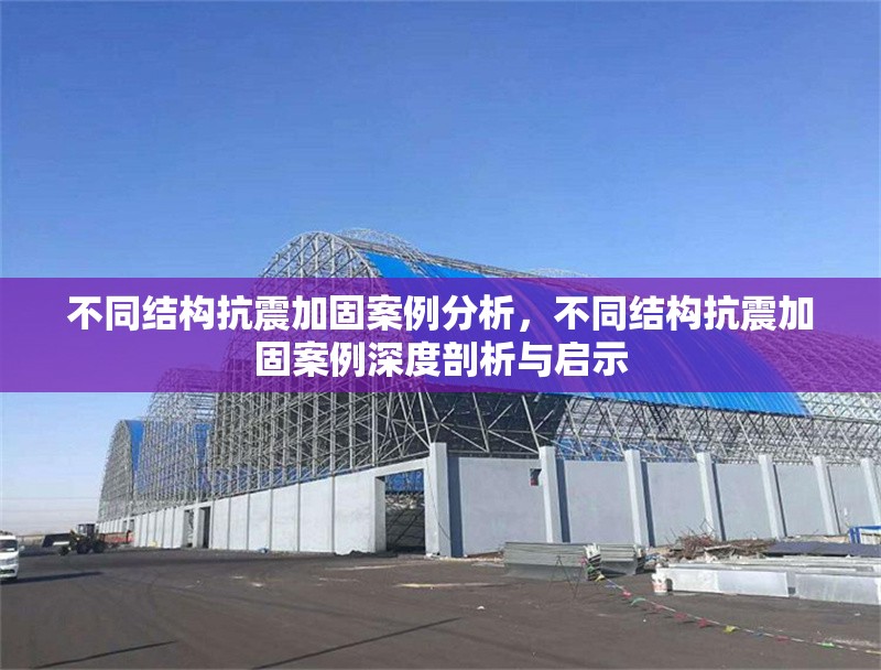 不同結(jié)構(gòu)抗震加固案例分析，不同結(jié)構(gòu)抗震加固案例深度剖析與啟示 行業(yè)新聞 第7張