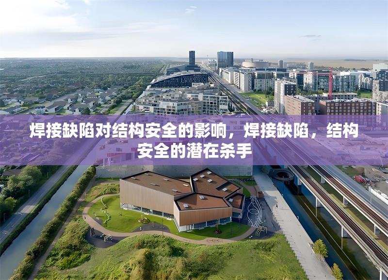 焊接缺陷對結(jié)構(gòu)安全的影響，焊接缺陷，結(jié)構(gòu)安全的潛在殺手 行業(yè)新聞 第6張