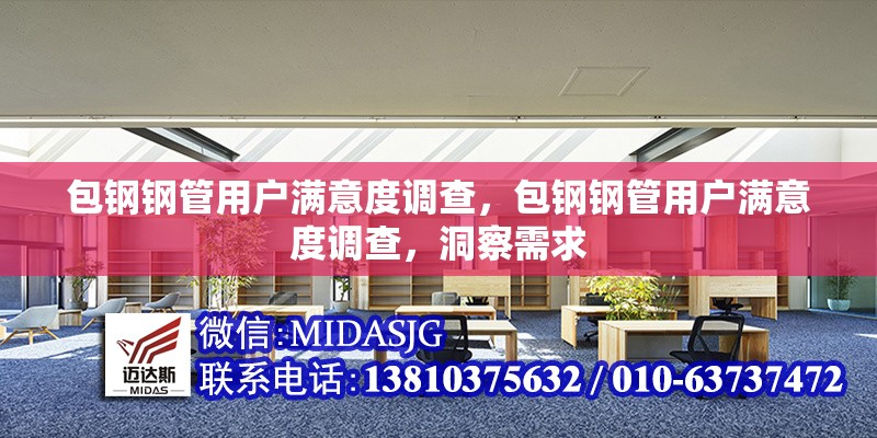 包鋼鋼管用戶(hù)滿(mǎn)意度調(diào)查，包鋼鋼管用戶(hù)滿(mǎn)意度調(diào)查，洞察需求