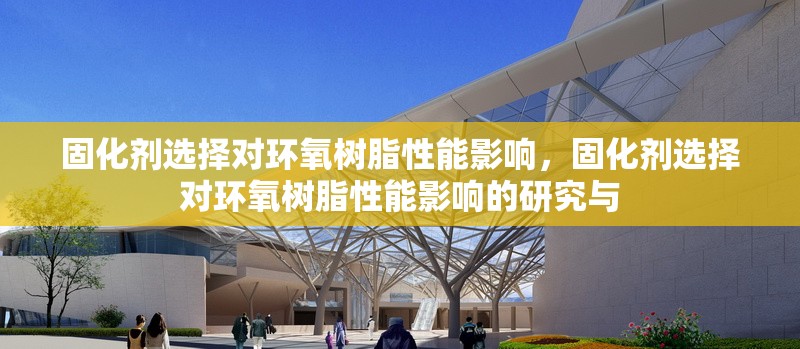 固化劑選擇對(duì)環(huán)氧樹(shù)脂性能影響，固化劑選擇對(duì)環(huán)氧樹(shù)脂性能影響的研究與 行業(yè)新聞 第6張