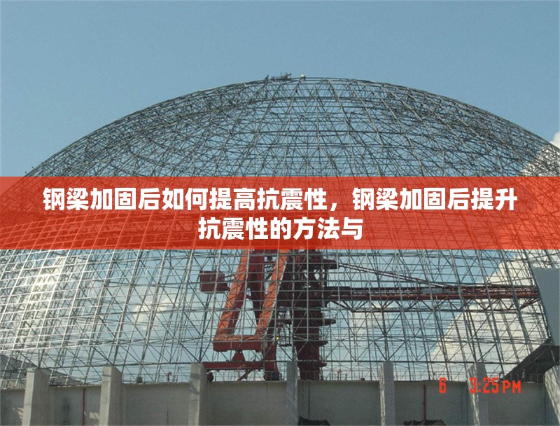 鋼梁加固后如何提高抗震性，鋼梁加固后提升抗震性的方法與 行業(yè)新聞 第6張