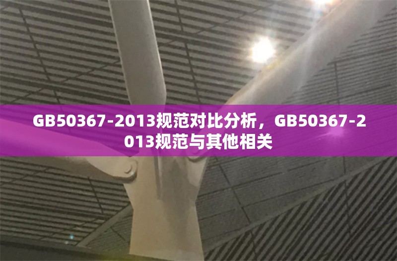 GB50367-2013規(guī)范對(duì)比分析，GB50367-2013規(guī)范與其他相關(guān) 行業(yè)新聞 第6張