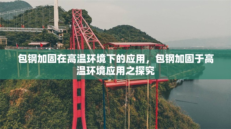 包鋼加固在高溫環(huán)境下的應用，包鋼加固于高溫環(huán)境應用之探究 行業(yè)新聞 第6張