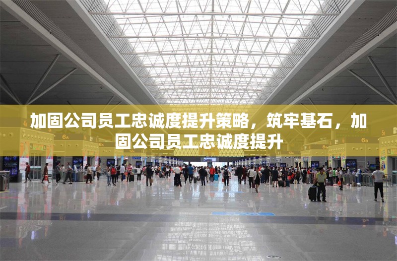 加固公司員工忠誠(chéng)度提升策略，筑牢基石，加固公司員工忠誠(chéng)度提升 行業(yè)新聞 第1張