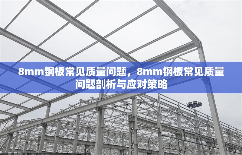 8mm鋼板常見質(zhì)量問題，8mm鋼板常見質(zhì)量問題剖析與應(yīng)對策略 行業(yè)新聞 第1張