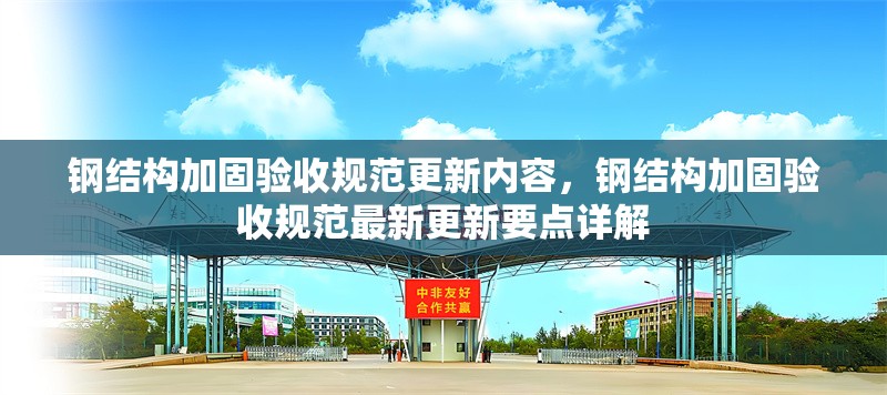 鋼結(jié)構(gòu)加固驗收規(guī)范更新內(nèi)容，鋼結(jié)構(gòu)加固驗收規(guī)范最新更新要點詳解 行業(yè)新聞 第6張