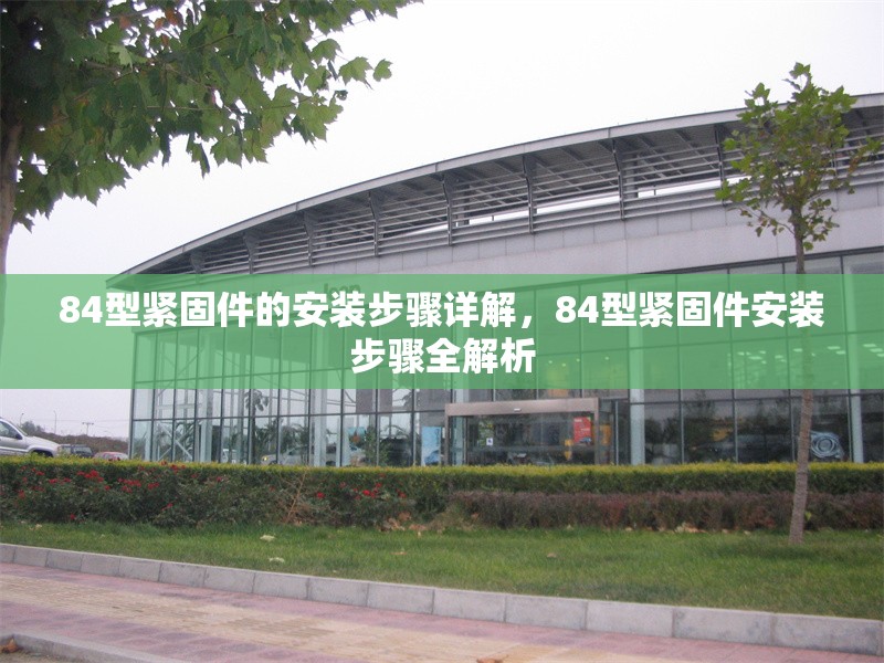 84型緊固件的安裝步驟詳解，84型緊固件安裝步驟全解析，84型緊固件安裝步驟詳解 行業(yè)新聞 第6張