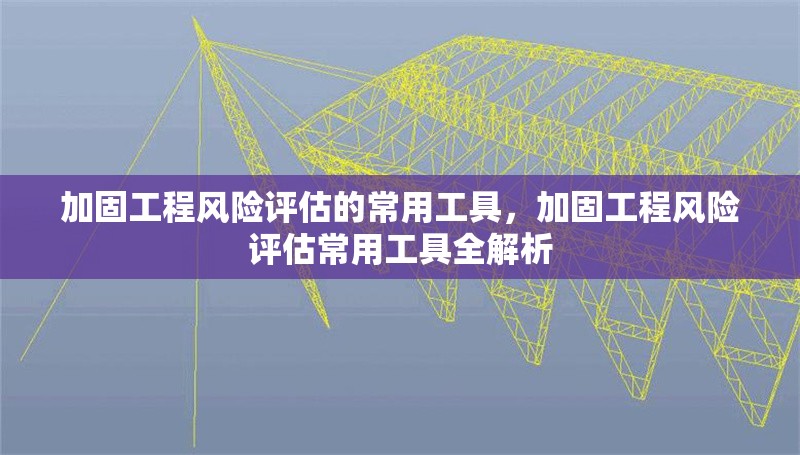加固工程風險評估的常用工具，加固工程風險評估常用工具全解析 行業(yè)新聞 第1張