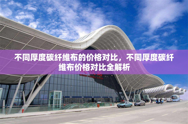 不同厚度碳纖維布的價格對比，不同厚度碳纖維布價格對比全解析 行業(yè)新聞 第1張