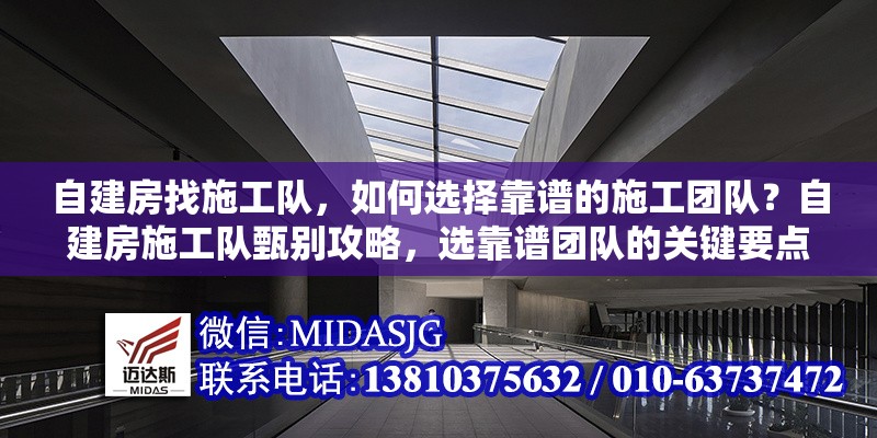 自建房找施工隊(duì)，如何選擇靠譜的施工團(tuán)隊(duì)？自建房施工隊(duì)甄別攻略，選靠譜團(tuán)隊(duì)的關(guān)鍵要點(diǎn) 行業(yè)新聞
