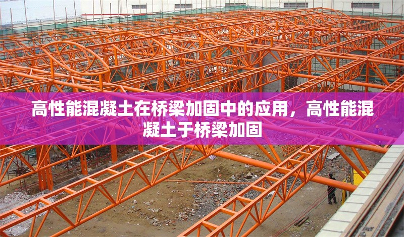 高性能混凝土在橋梁加固中的應用，高性能混凝土于橋梁加固 行業(yè)新聞 第1張