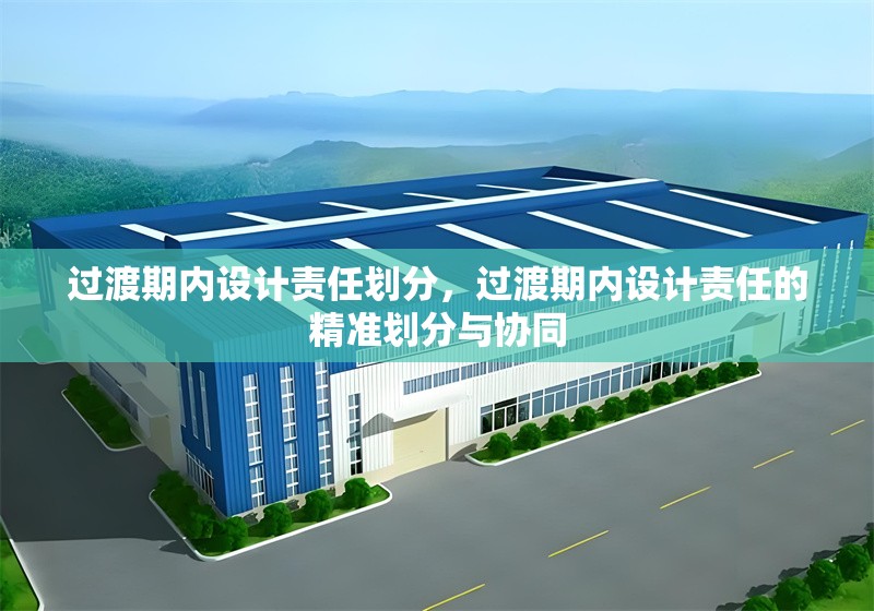 過渡期內(nèi)設(shè)計責(zé)任劃分，過渡期內(nèi)設(shè)計責(zé)任的精準(zhǔn)劃分與協(xié)同，過渡期設(shè)計責(zé)任劃分與協(xié)同機(jī)制研究 行業(yè)新聞 第6張