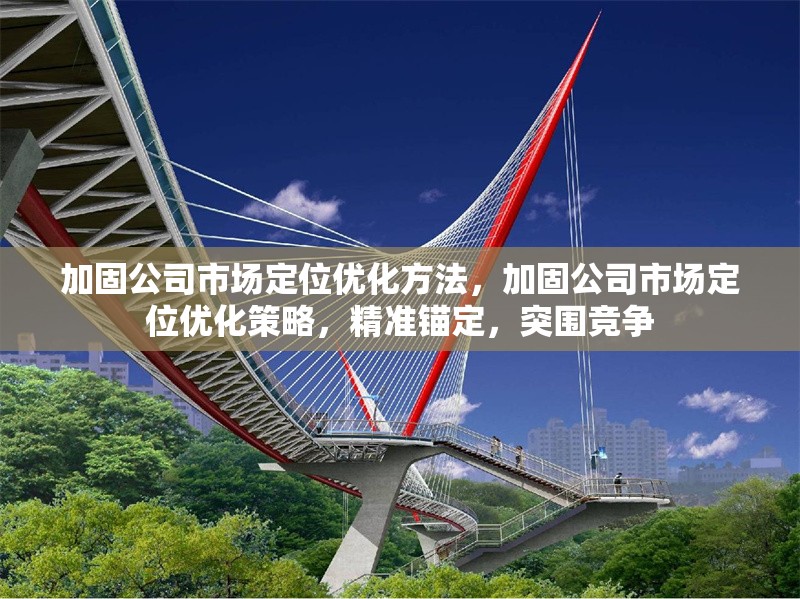 加固公司市場定位優(yōu)化方法，加固公司市場定位優(yōu)化策略，精準錨定，突圍競爭 行業(yè)新聞 第1張