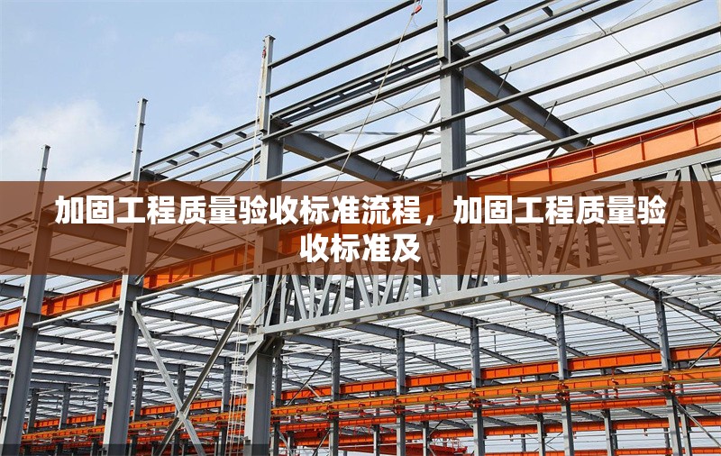 加固工程質(zhì)量驗(yàn)收標(biāo)準(zhǔn)流程，加固工程質(zhì)量驗(yàn)收標(biāo)準(zhǔn)及