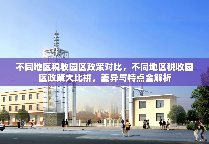 不同地區(qū)稅收園區(qū)政策對比，不同地區(qū)稅收園區(qū)政策大比拼，差異與特點(diǎn)全解析 行業(yè)新聞