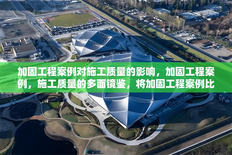 加固工程案例對施工質(zhì)量的影響，加固工程案例，施工質(zhì)量的多面鏡鑒，將加固工程案例比作一面鏡子，能夠反映出施工質(zhì)量的多個方面，