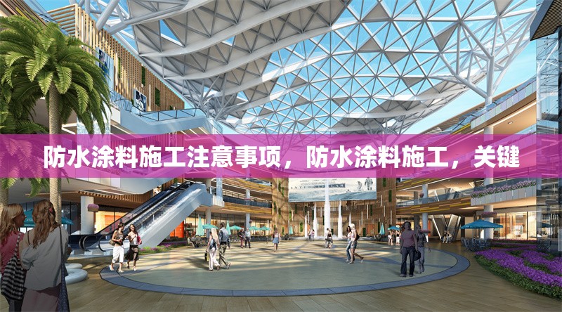 防水涂料施工注意事項，防水涂料施工，關(guān)鍵 行業(yè)新聞 第1張