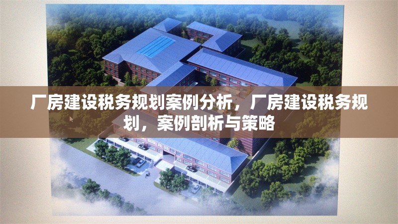廠房建設稅務規(guī)劃案例分析，廠房建設稅務規(guī)劃，案例剖析與策略 行業(yè)新聞 第1張