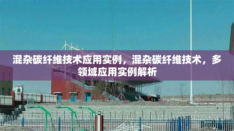 混雜碳纖維技術(shù)應(yīng)用實(shí)例，混雜碳纖維技術(shù)，多領(lǐng)域應(yīng)用實(shí)例解析