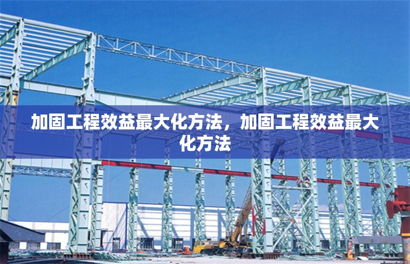 加固工程效益最大化方法，加固工程效益最大化方法