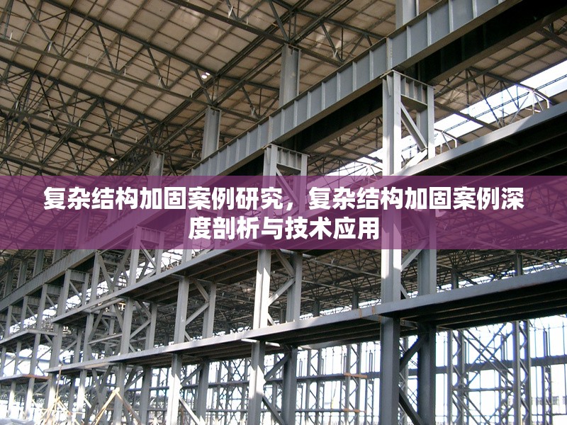 復(fù)雜結(jié)構(gòu)加固案例研究，復(fù)雜結(jié)構(gòu)加固案例深度剖析與技術(shù)應(yīng)用，復(fù)雜結(jié)構(gòu)加固案例，深度剖析與技術(shù)應(yīng)用研究