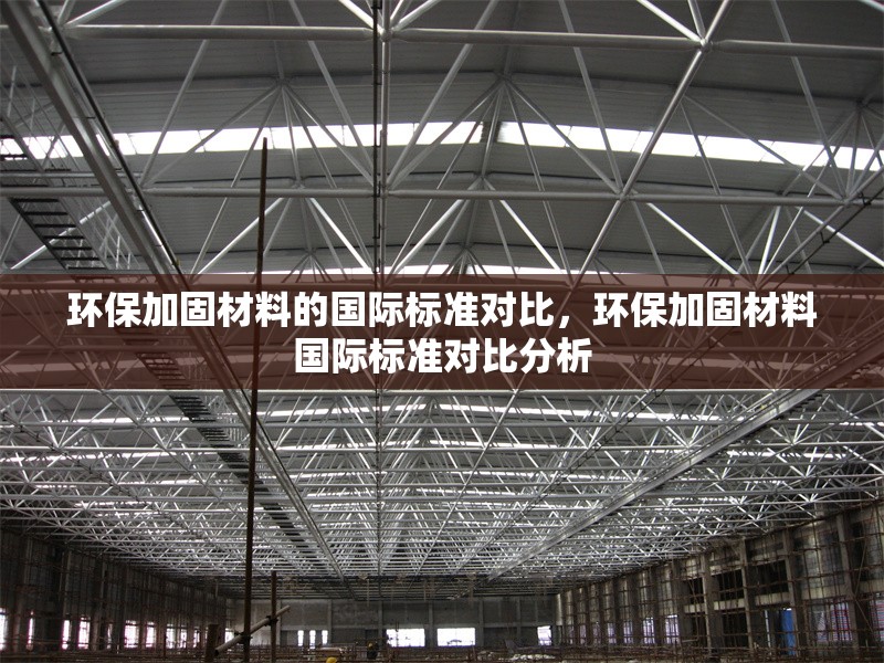環(huán)保加固材料的國際標(biāo)準(zhǔn)對比，環(huán)保加固材料國際標(biāo)準(zhǔn)對比分析