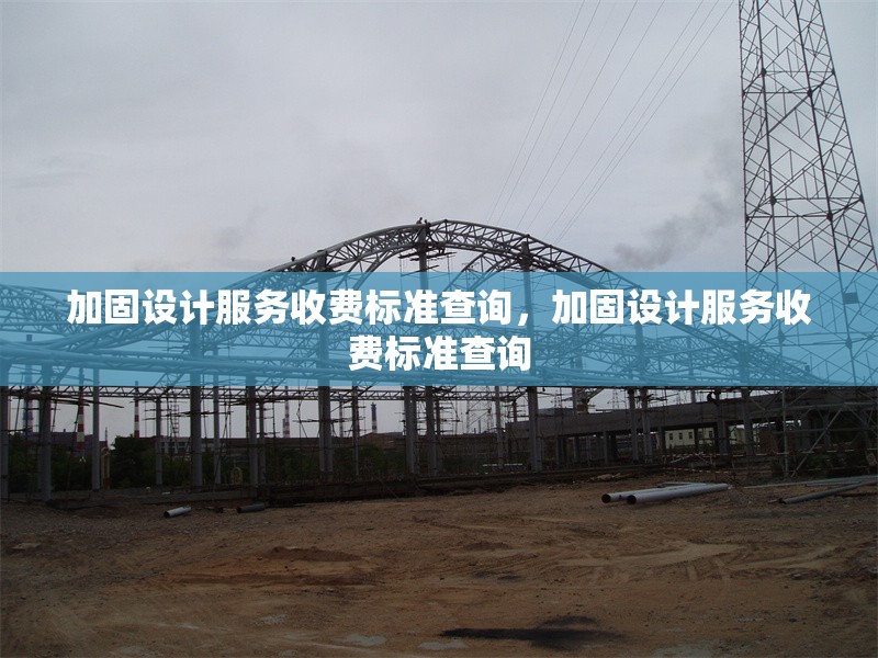加固設(shè)計(jì)服務(wù)收費(fèi)標(biāo)準(zhǔn)查詢，加固設(shè)計(jì)服務(wù)收費(fèi)標(biāo)準(zhǔn)查詢