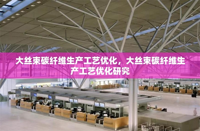 大絲束碳纖維生產(chǎn)工藝優(yōu)化，大絲束碳纖維生產(chǎn)工藝優(yōu)化研究 行業(yè)新聞 第1張