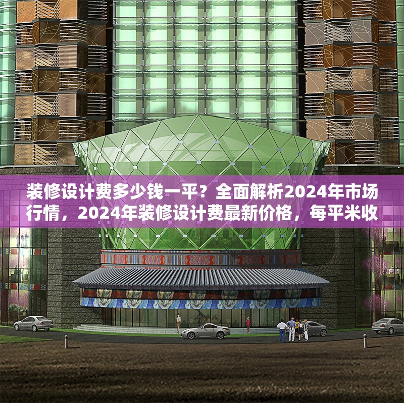 裝修設(shè)計(jì)費(fèi)多少錢一平？全面解析2024年市場行情，2024年裝修設(shè)計(jì)費(fèi)最新價(jià)格，每平米收費(fèi)標(biāo)準(zhǔn)全解析