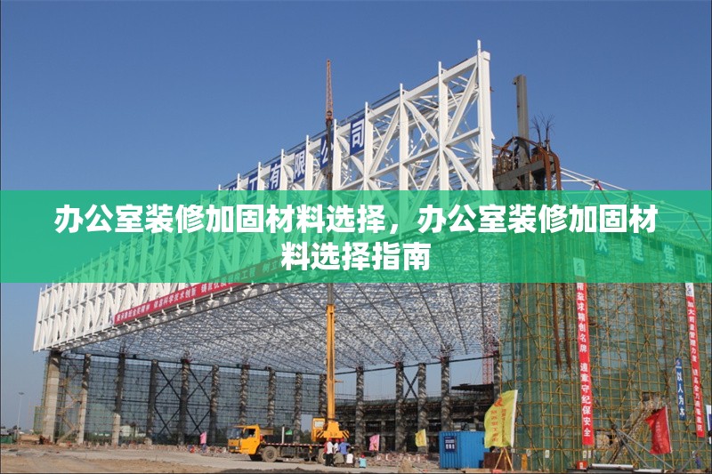 辦公室裝修加固材料選擇，辦公室裝修加固材料選擇指南 行業(yè)新聞 第1張