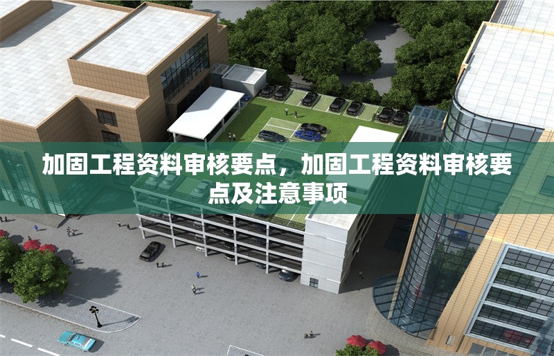 加固工程資料審核要點，加固工程資料審核要點及注意事項