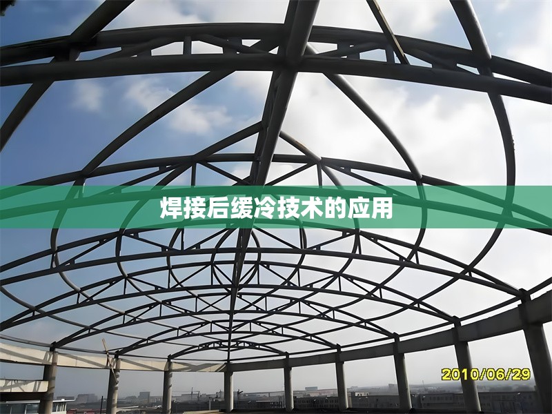 焊接后緩冷技術(shù)的應(yīng)用，焊接后緩冷技術(shù)的應(yīng)用與優(yōu)勢分析