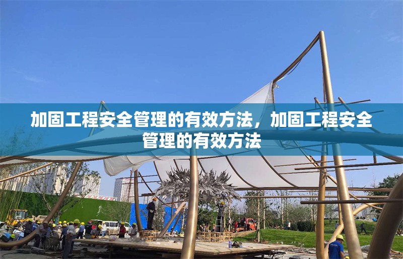 加固工程安全管理的有效方法，加固工程安全管理的有效方法 行業(yè)新聞 第1張
