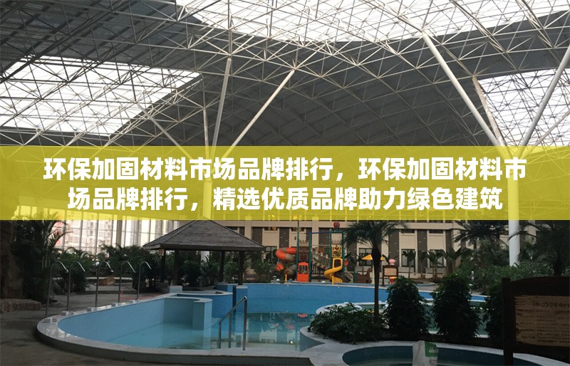 環(huán)保加固材料市場品牌排行，環(huán)保加固材料市場品牌排行，精選優(yōu)質(zhì)品牌助力綠色建筑 行業(yè)新聞 第1張