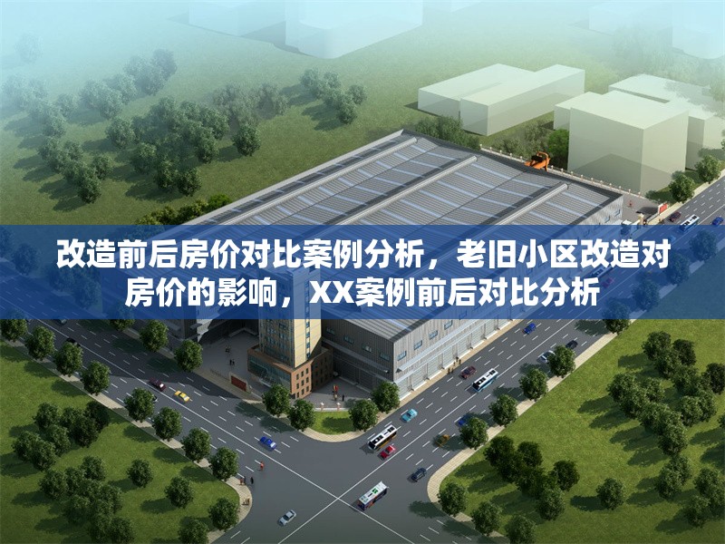 改造前后房價(jià)對比案例分析，老舊小區(qū)改造對房價(jià)的影響，XX案例前后對比分析