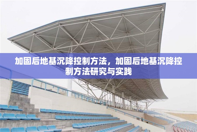 加固后地基沉降控制方法，加固后地基沉降控制方法研究與實(shí)踐 行業(yè)新聞 第1張