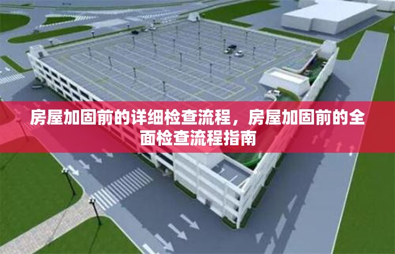 房屋加固前的詳細(xì)檢查流程，房屋加固前的全面檢查流程指南，房屋加固前的全面檢查流程指南 行業(yè)新聞 第1張