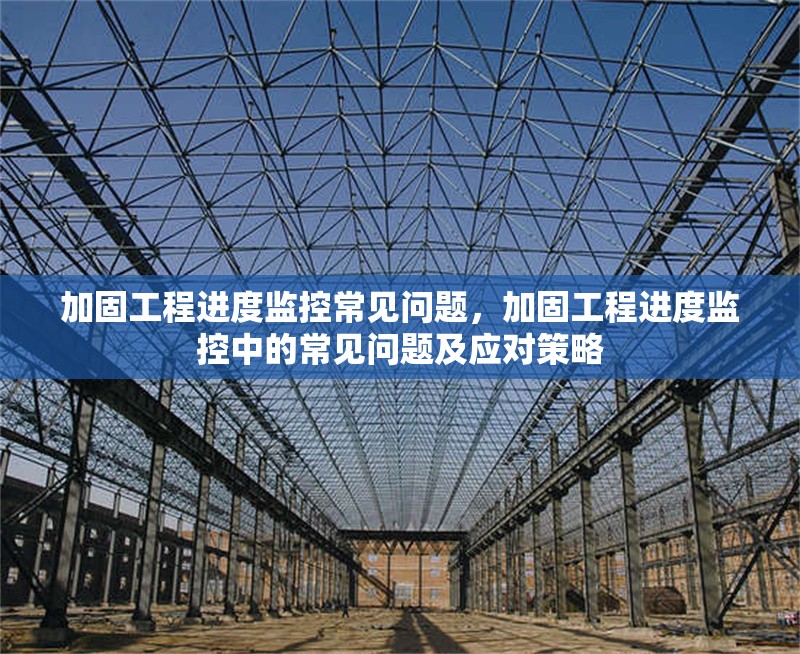 加固工程進(jìn)度監(jiān)控常見問題，加固工程進(jìn)度監(jiān)控中的常見問題及應(yīng)對策略 行業(yè)新聞 第1張