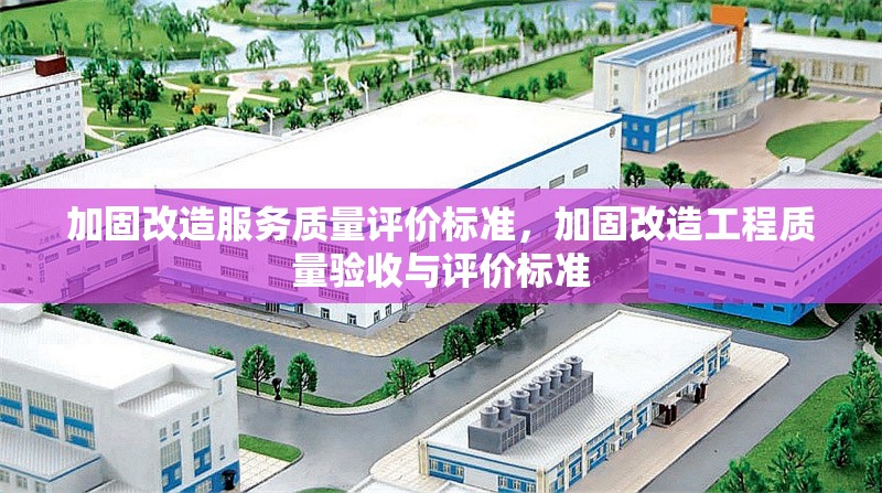 加固改造服務(wù)質(zhì)量評價(jià)標(biāo)準(zhǔn)，加固改造工程質(zhì)量驗(yàn)收與評價(jià)標(biāo)準(zhǔn) 行業(yè)新聞 第1張