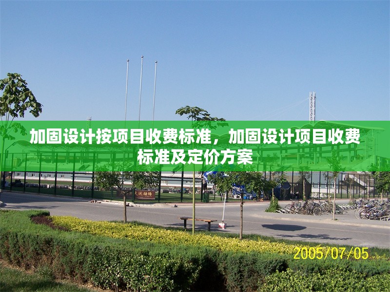 加固設(shè)計按項目收費標(biāo)準(zhǔn)，加固設(shè)計項目收費標(biāo)準(zhǔn)及定價方案
